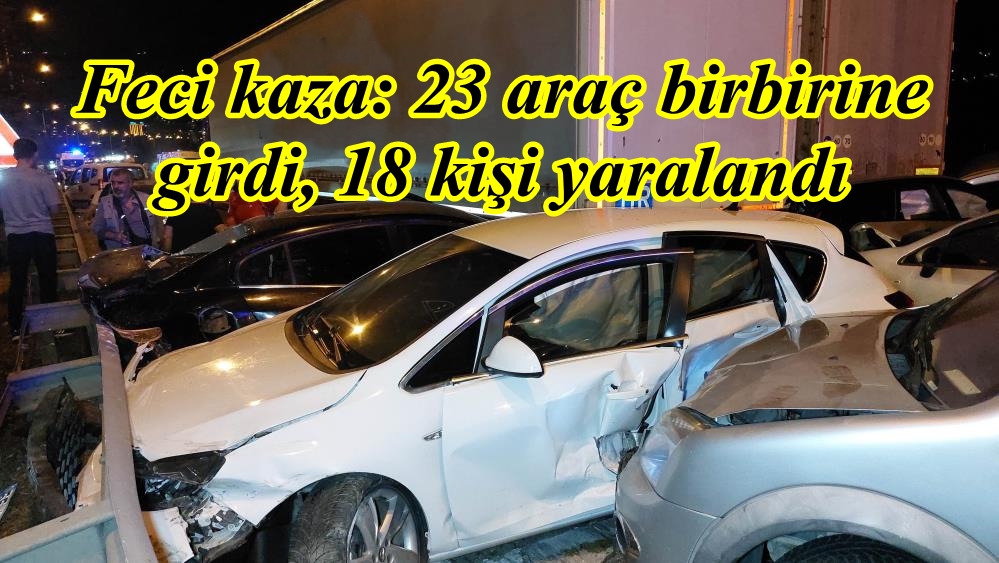 Feci kaza: 23 araç birbirine girdi, 18 kişi yaralandı 