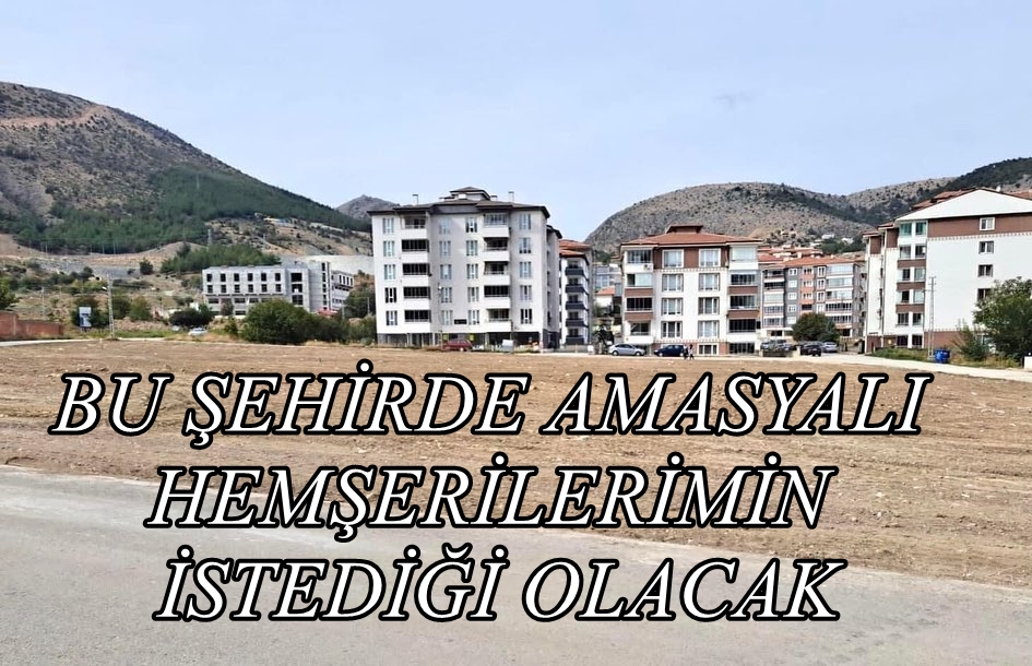 BU ŞEHİRDE AMASYALI HEMŞERİLERİMİN İSTEDİĞİ OLACAK