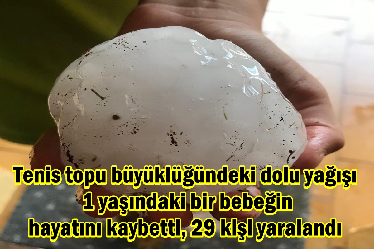 Tenis topu büyüklüğündeki dolu yağışı  1 yaşındaki bir bebeğin hayatını kaybetti, 29 kişi yaralandı